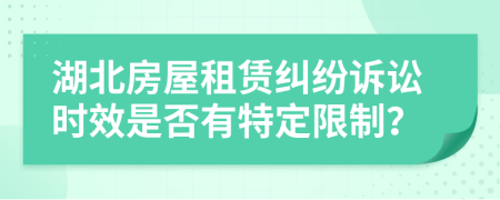 湖北房屋租赁纠纷诉讼时效是否有特定限制？