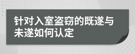 针对入室盗窃的既遂与未遂如何认定