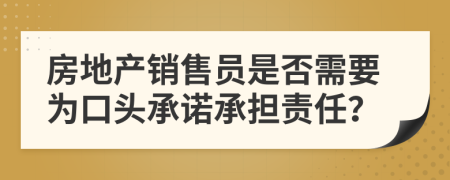 房地产销售员是否需要为口头承诺承担责任？