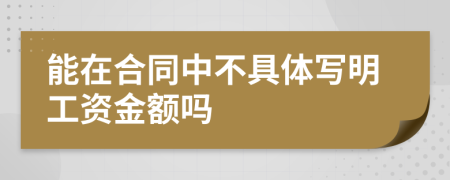 能在合同中不具体写明工资金额吗