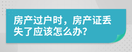 房产过户时，房产证丢失了应该怎么办？