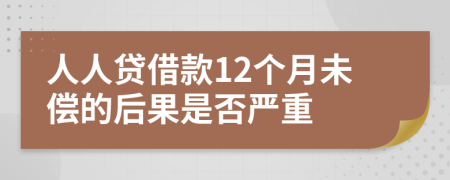 人人贷借款12个月未偿的后果是否严重