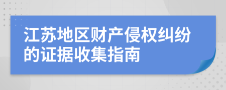 江苏地区财产侵权纠纷的证据收集指南