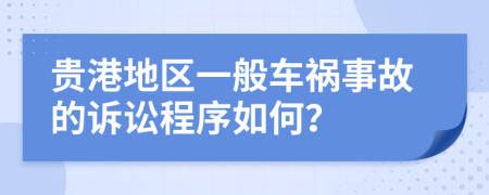 贵港地区一般车祸事故的诉讼程序如何？