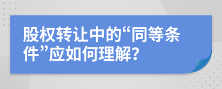 股权转让中的“同等条件”应如何理解？