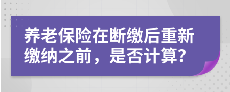 养老保险在断缴后重新缴纳之前，是否计算？