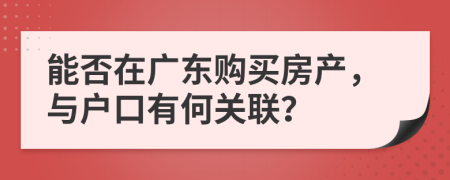 能否在广东购买房产，与户口有何关联？