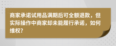 商家承诺试用品满期后可全额退款，但实际操作中商家却未能履行承诺，如何维权？