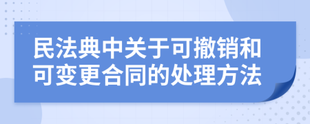 民法典中关于可撤销和可变更合同的处理方法
