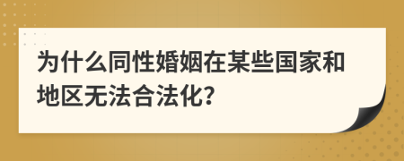 为什么同性婚姻在某些国家和地区无法合法化？
