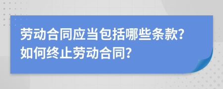 劳动合同应当包括哪些条款？如何终止劳动合同？