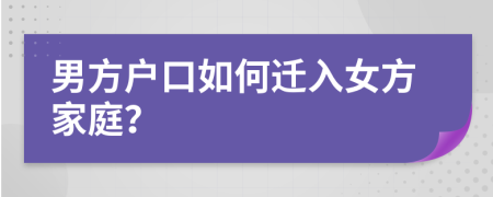 男方户口如何迁入女方家庭？