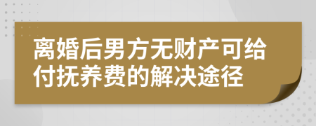 离婚后男方无财产可给付抚养费的解决途径
