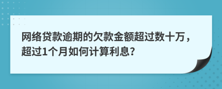 网络贷款逾期的欠款金额超过数十万，超过1个月如何计算利息？
