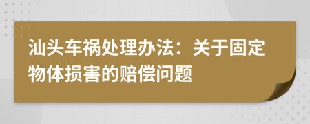汕头车祸处理办法：关于固定物体损害的赔偿问题