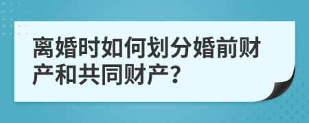 离婚时如何划分婚前财产和共同财产？