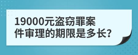 19000元盗窃罪案件审理的期限是多长？