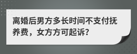 离婚后男方多长时间不支付抚养费，女方方可起诉？