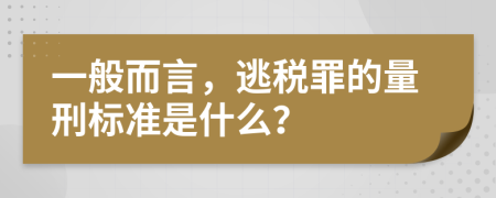 一般而言，逃税罪的量刑标准是什么？