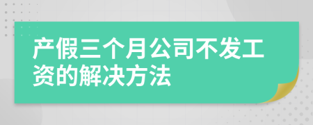 产假三个月公司不发工资的解决方法
