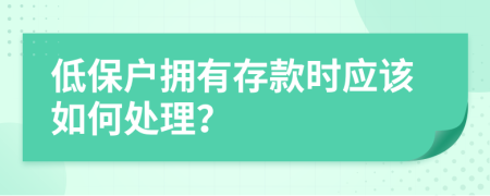 低保户拥有存款时应该如何处理？