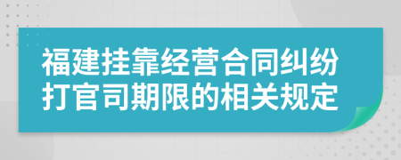 福建挂靠经营合同纠纷打官司期限的相关规定