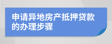 申请异地房产抵押贷款的办理步骤
