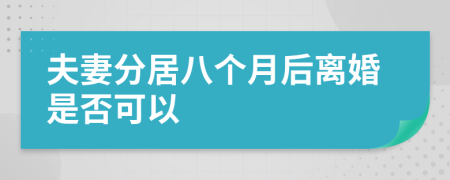 夫妻分居八个月后离婚是否可以
