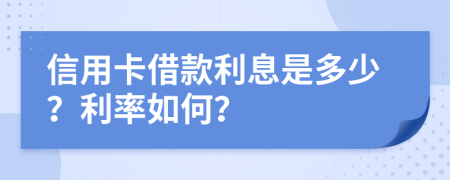 信用卡借款利息是多少？利率如何？