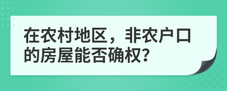 在农村地区，非农户口的房屋能否确权？
