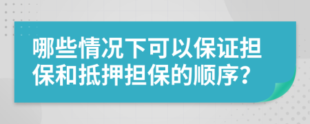 哪些情况下可以保证担保和抵押担保的顺序？