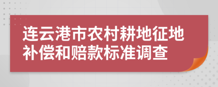 连云港市农村耕地征地补偿和赔款标准调查