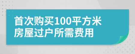 首次购买100平方米房屋过户所需费用