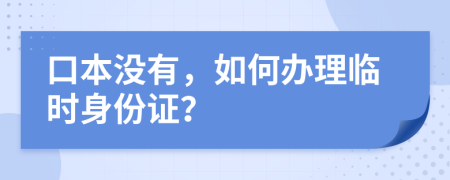 口本没有，如何办理临时身份证？