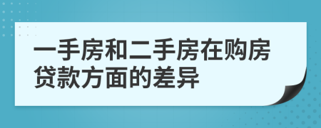 一手房和二手房在购房贷款方面的差异