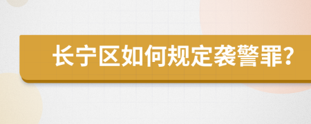 长宁区如何规定袭警罪？