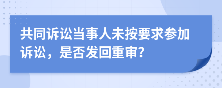共同诉讼当事人未按要求参加诉讼，是否发回重审？