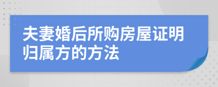 夫妻婚后所购房屋证明归属方的方法