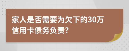 家人是否需要为欠下的30万信用卡债务负责？