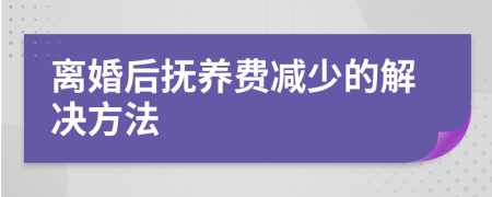 离婚后抚养费减少的解决方法