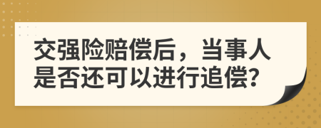 交强险赔偿后，当事人是否还可以进行追偿？