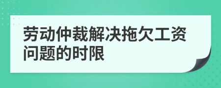 劳动仲裁解决拖欠工资问题的时限