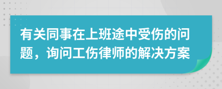 有关同事在上班途中受伤的问题，询问工伤律师的解决方案