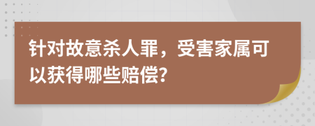 针对故意杀人罪，受害家属可以获得哪些赔偿？