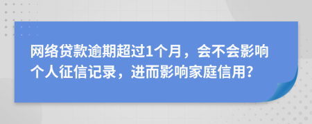 网络贷款逾期超过1个月，会不会影响个人征信记录，进而影响家庭信用？