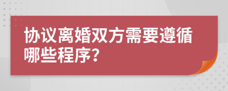 协议离婚双方需要遵循哪些程序？
