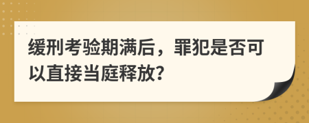 缓刑考验期满后，罪犯是否可以直接当庭释放？