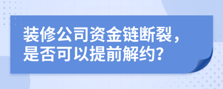 装修公司资金链断裂，是否可以提前解约？