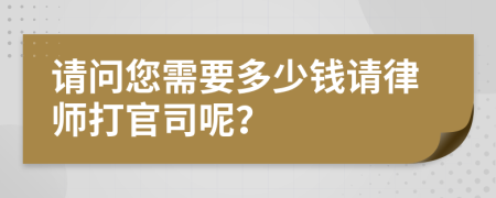 请问您需要多少钱请律师打官司呢？