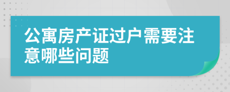 公寓房产证过户需要注意哪些问题